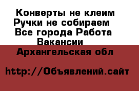 Конверты не клеим! Ручки не собираем! - Все города Работа » Вакансии   . Архангельская обл.